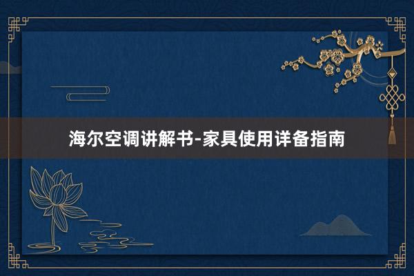 海尔空调讲解书-家具使用详备指南