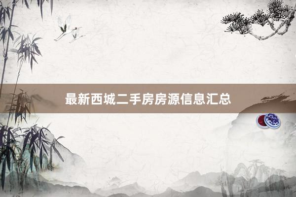 最新西城二手房房源信息汇总