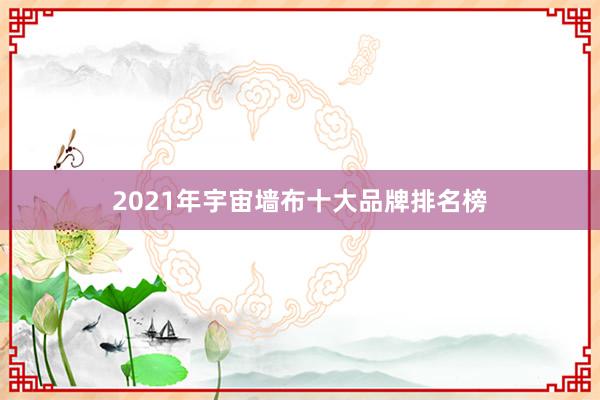 2021年宇宙墙布十大品牌排名榜