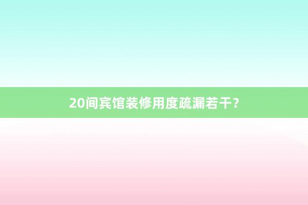 20间宾馆装修用度疏漏若干？